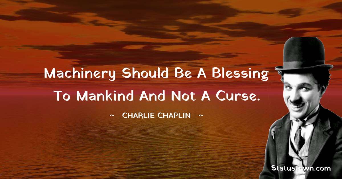 Machinery should be a blessing to mankind and not a curse. - Charlie Chaplin quotes