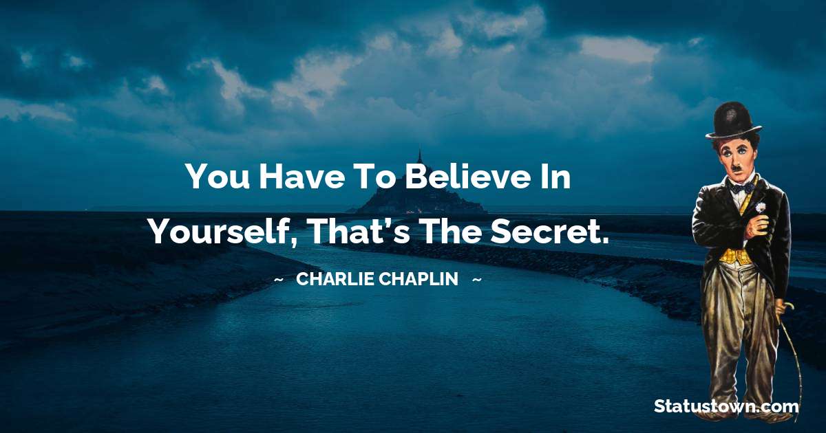 Charlie Chaplin Quotes - You have to believe in yourself, that’s the secret.