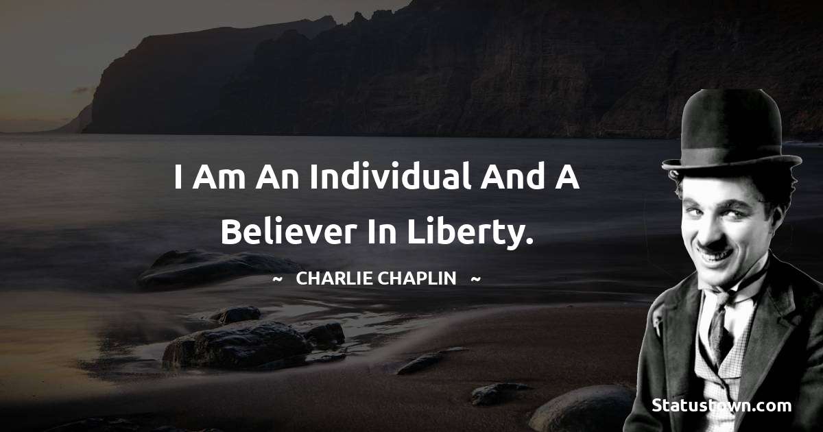 Charlie Chaplin Quotes - I am an individual and a believer in liberty.