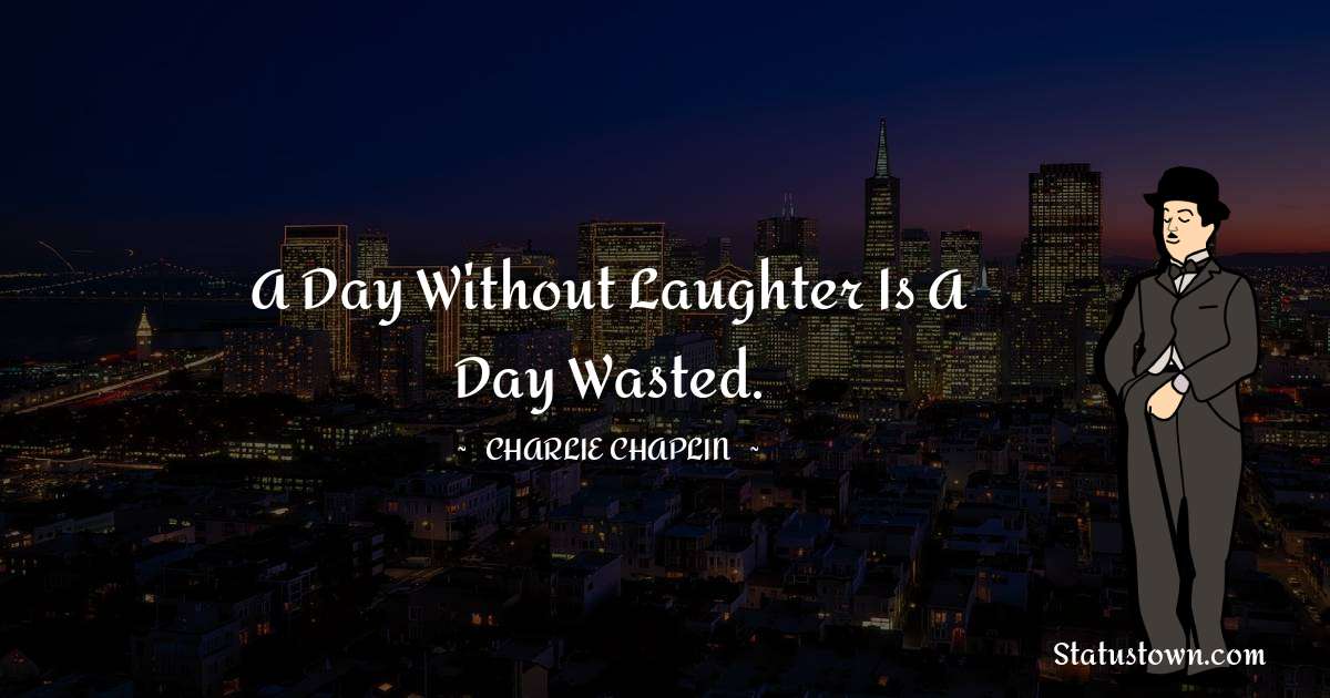 A day without laughter is a day wasted. - Charlie Chaplin quotes