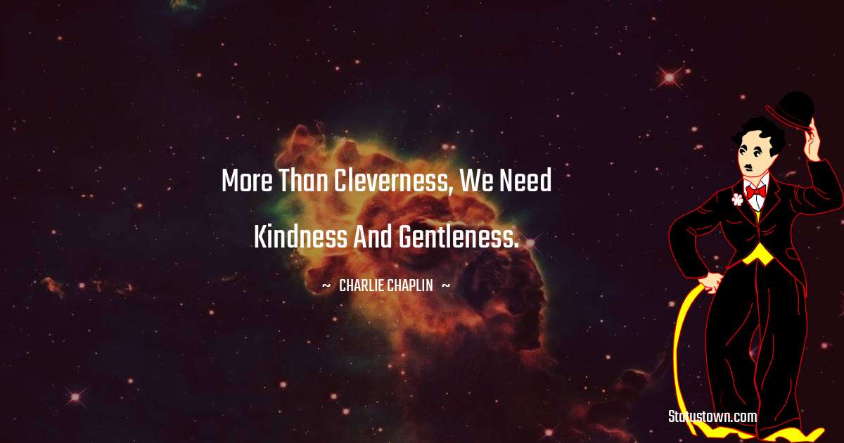 More than cleverness, we need kindness and gentleness. - Charlie Chaplin quotes
