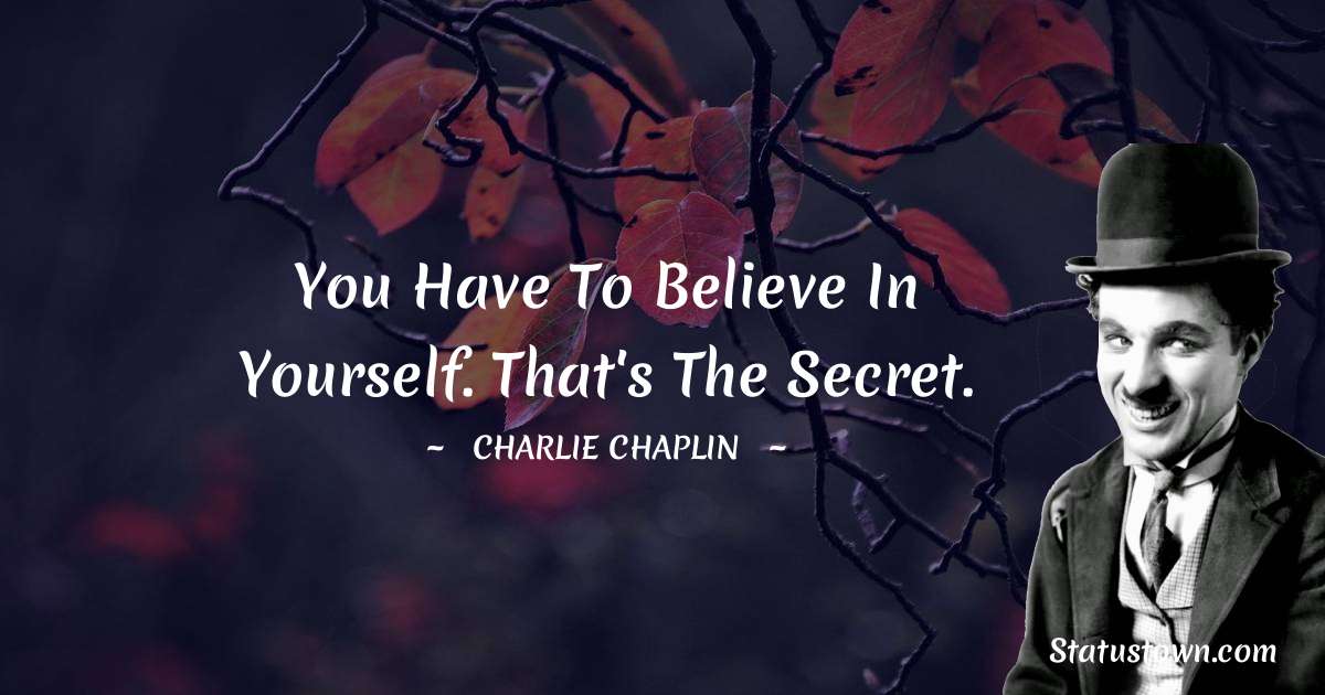 Charlie Chaplin Quotes - You have to believe in yourself. That's the secret.