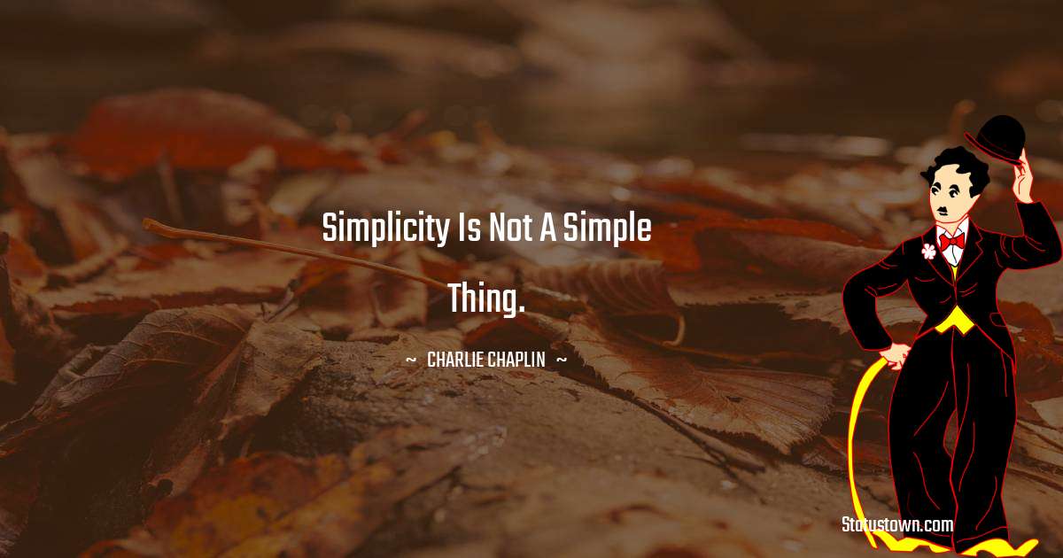 Charlie Chaplin Quotes - Simplicity is not a simple thing.