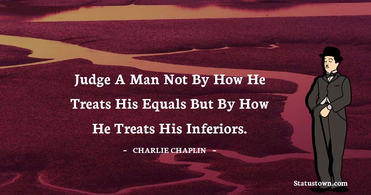 Charlie Chaplin Quotes - Judge a man not by how he treats his equals but by how he treats his inferiors.