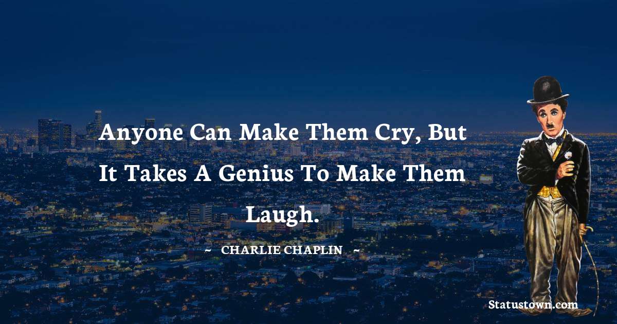 Charlie Chaplin Quotes - Anyone can make them cry, but it takes a genius to make them laugh.