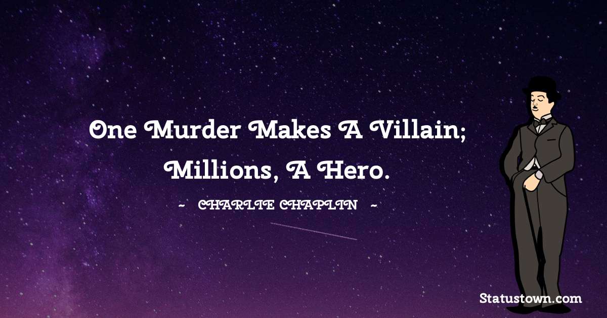 Charlie Chaplin Quotes - One murder makes a villain; millions, a hero.
