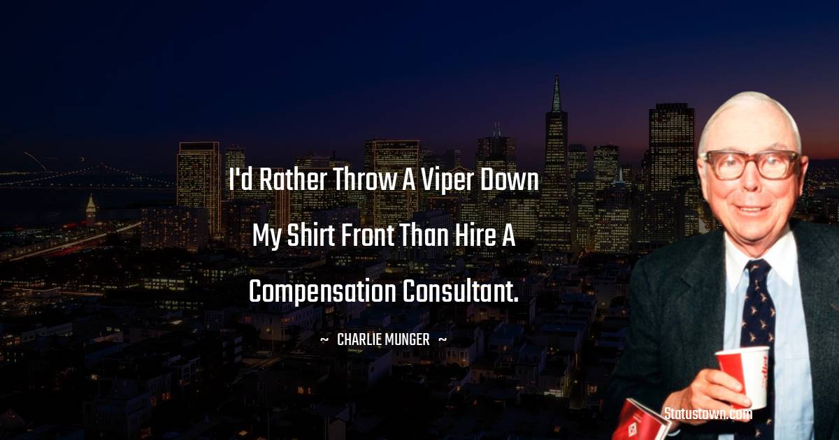 Charlie Munger Quotes - I'd rather throw a viper down my shirt front than hire a compensation consultant.