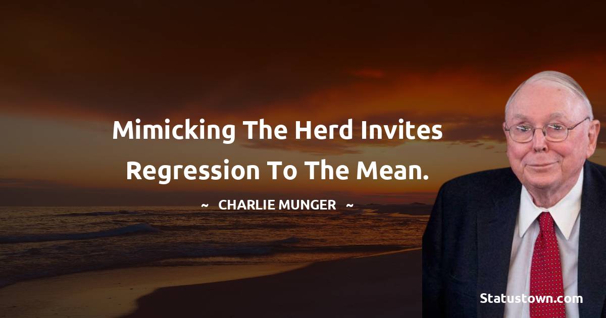 Mimicking the herd invites regression to the mean. - Charlie Munger quotes