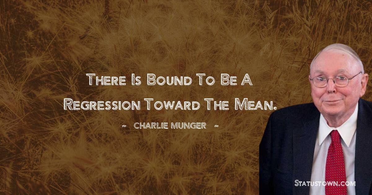 There is bound to be a regression toward the mean. - Charlie Munger quotes