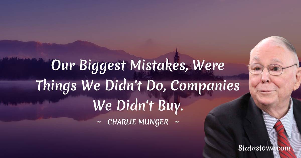 Our biggest mistakes, were things we didn't do, companies we didn't buy. - Charlie Munger quotes