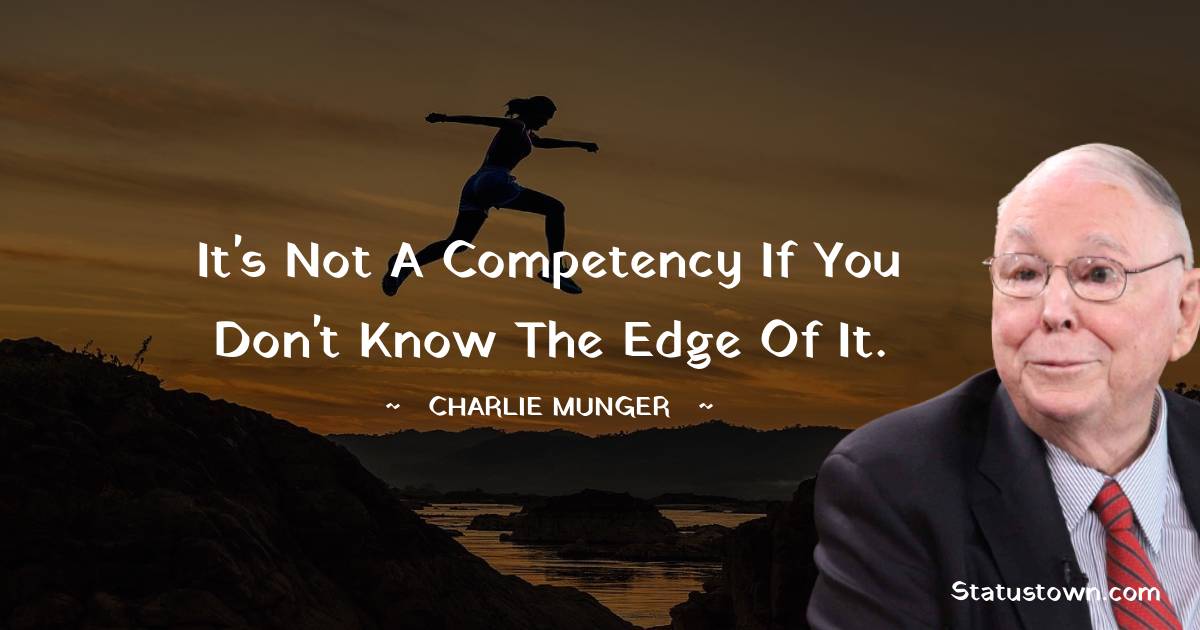 It's not a competency if you don't know the edge of it. - Charlie Munger quotes