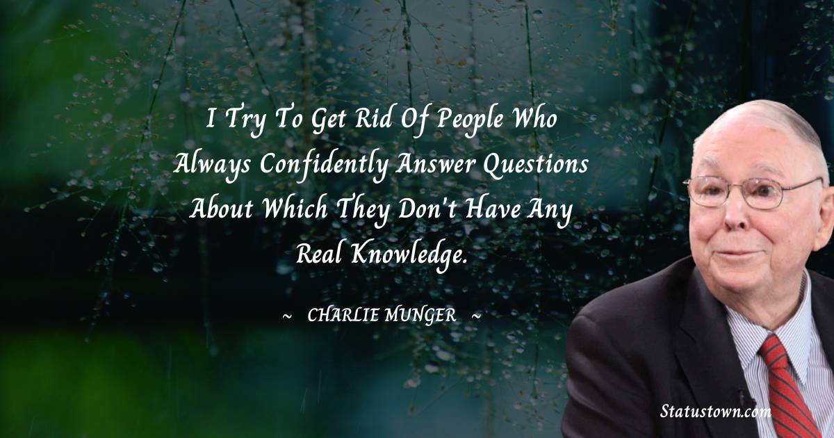 I try to get rid of people who always confidently answer questions about which they don't have any real knowledge.