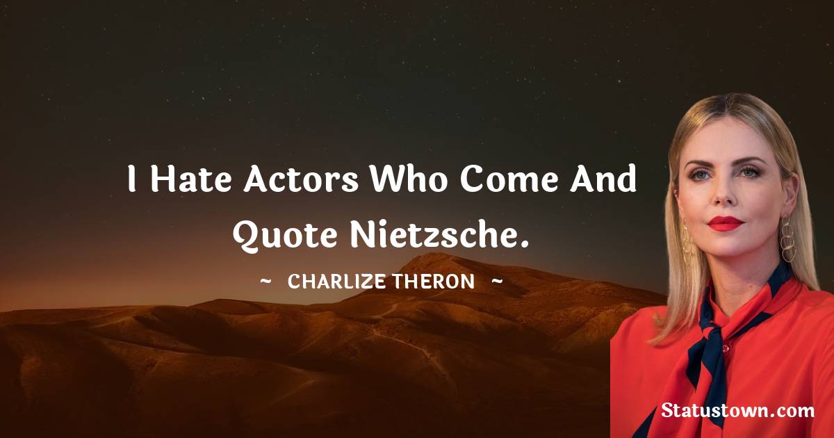 I hate actors who come and quote Nietzsche. - Charlize Theron quotes