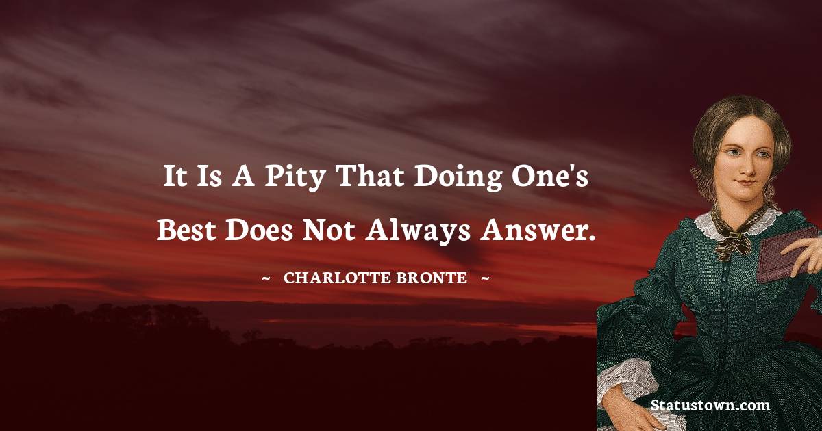 It is a pity that doing one's best does not always answer. - Charlotte Bronte quotes