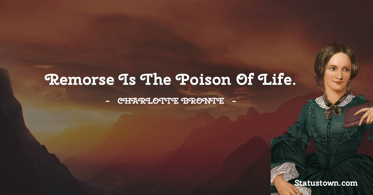 Remorse is the poison of life. - Charlotte Bronte quotes