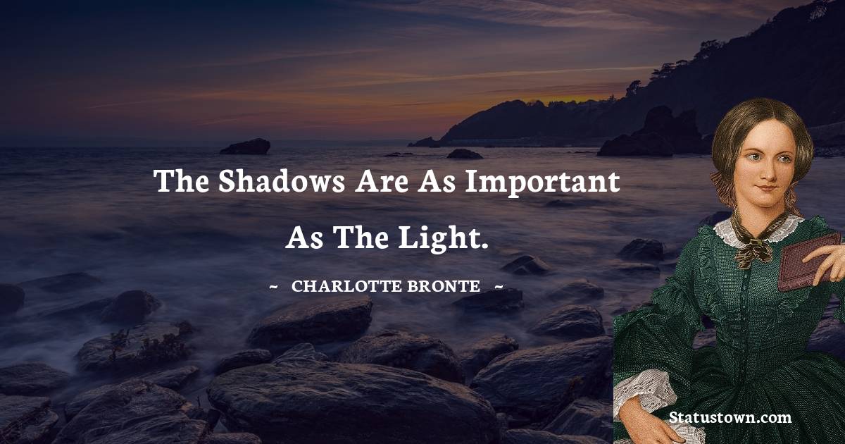 The shadows are as important as the light. - Charlotte Bronte quotes