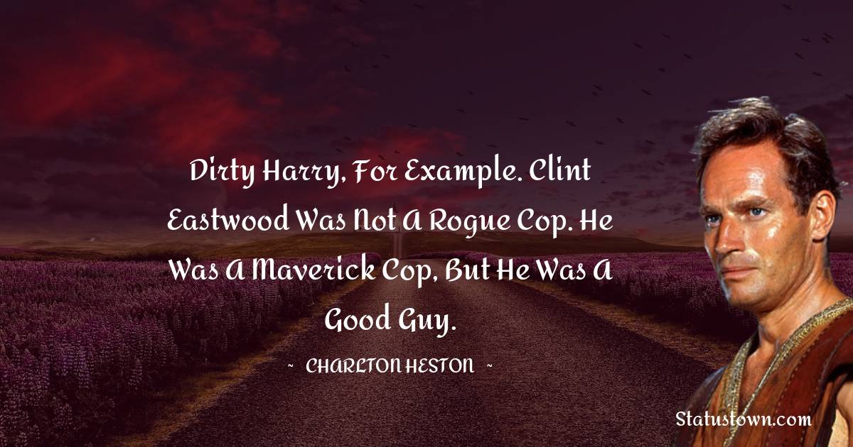 Charlton Heston Quotes - Dirty Harry, for example. Clint Eastwood was not a rogue cop. He was a maverick cop, but he was a good guy.