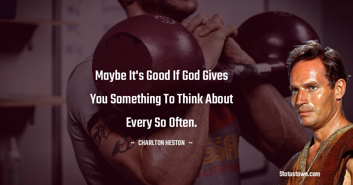 Charlton Heston Quotes - Maybe it's good if God gives you something to think about every so often.