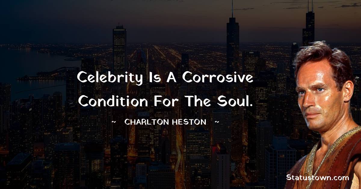 Charlton Heston Quotes - Celebrity is a corrosive condition for the soul.