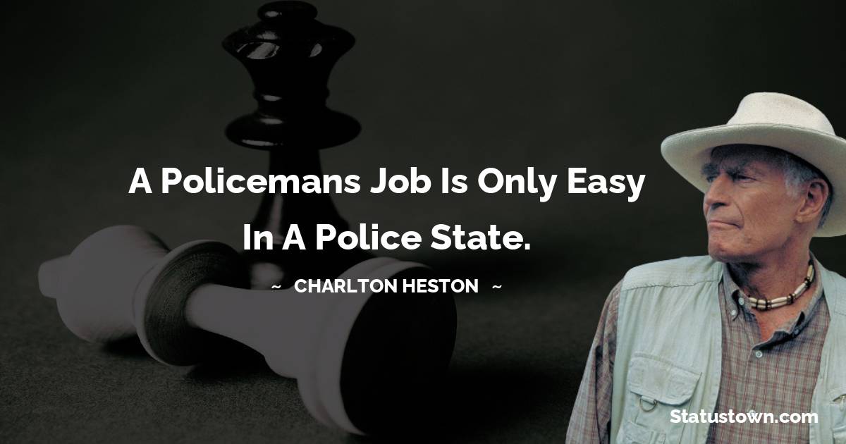 A policemans job is only easy in a police state.