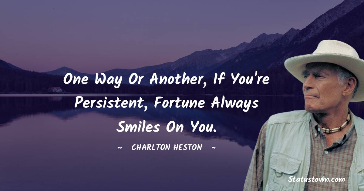 One way or another, if you're persistent, fortune always smiles on you.