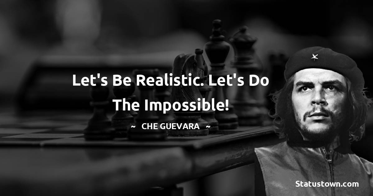 Che Guevara Quotes - Let's be realistic. Let's do the impossible!