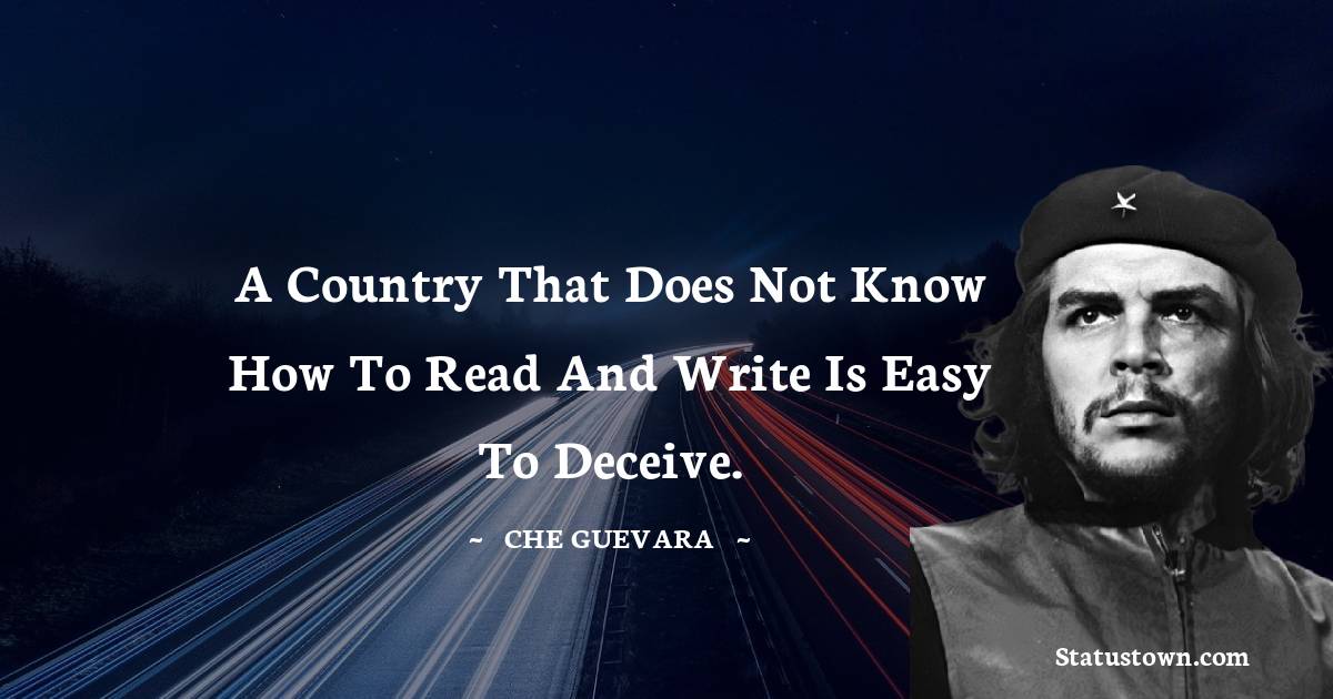 A country that does not know how to read and write is easy to deceive. - Che Guevara quotes