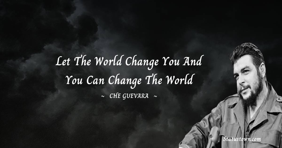 Let the world change you and you can change the world - Che Guevara quotes