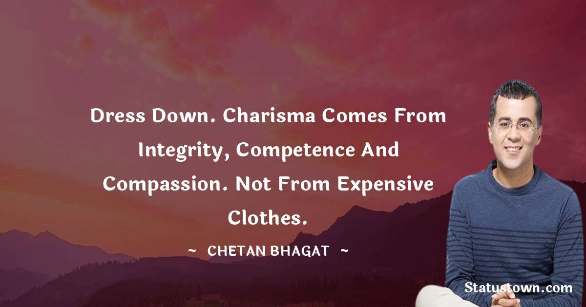 Chetan Bhagat Quotes - Dress down. Charisma comes from integrity, competence and compassion. Not from expensive clothes.