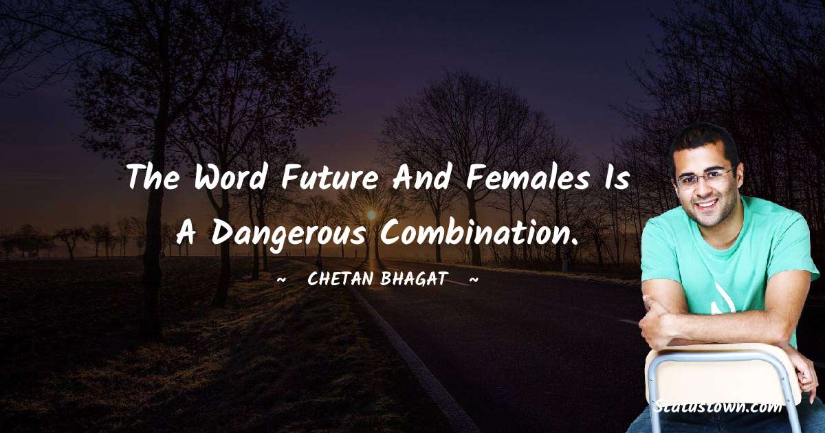 The word future and females is a dangerous combination. - Chetan Bhagat quotes