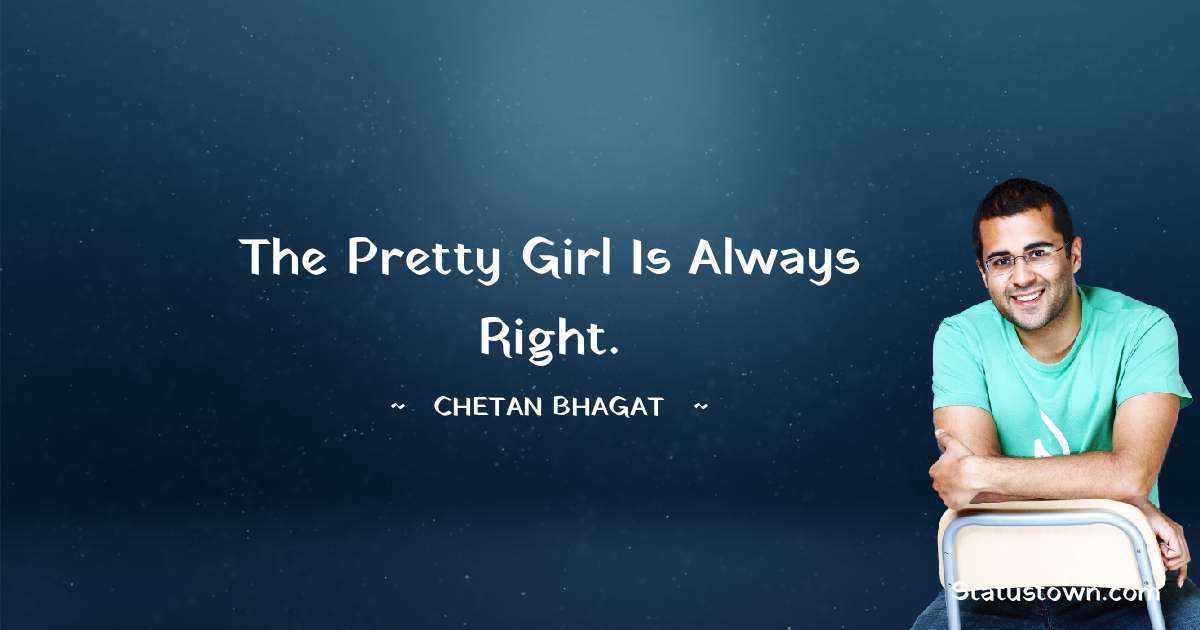 The pretty girl is always right. - Chetan Bhagat quotes