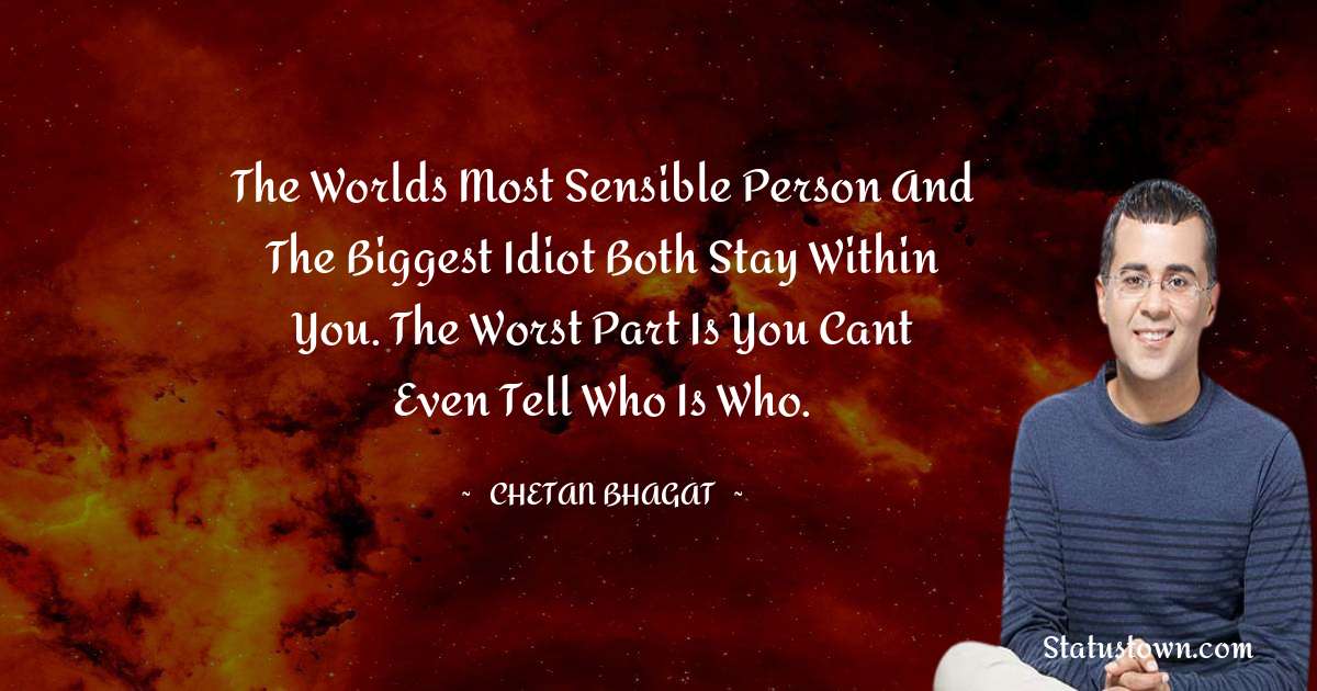 Chetan Bhagat Quotes - The worlds most sensible person and the biggest idiot both stay within you. The worst part is you cant even tell who is who.