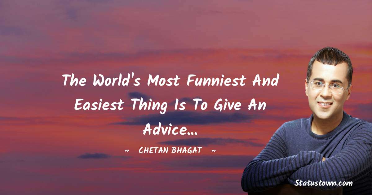 The world's most funniest and easiest thing is to give an advice... - Chetan Bhagat quotes