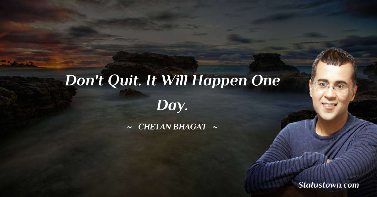 Chetan Bhagat Quotes - Don't quit. It will happen one day.