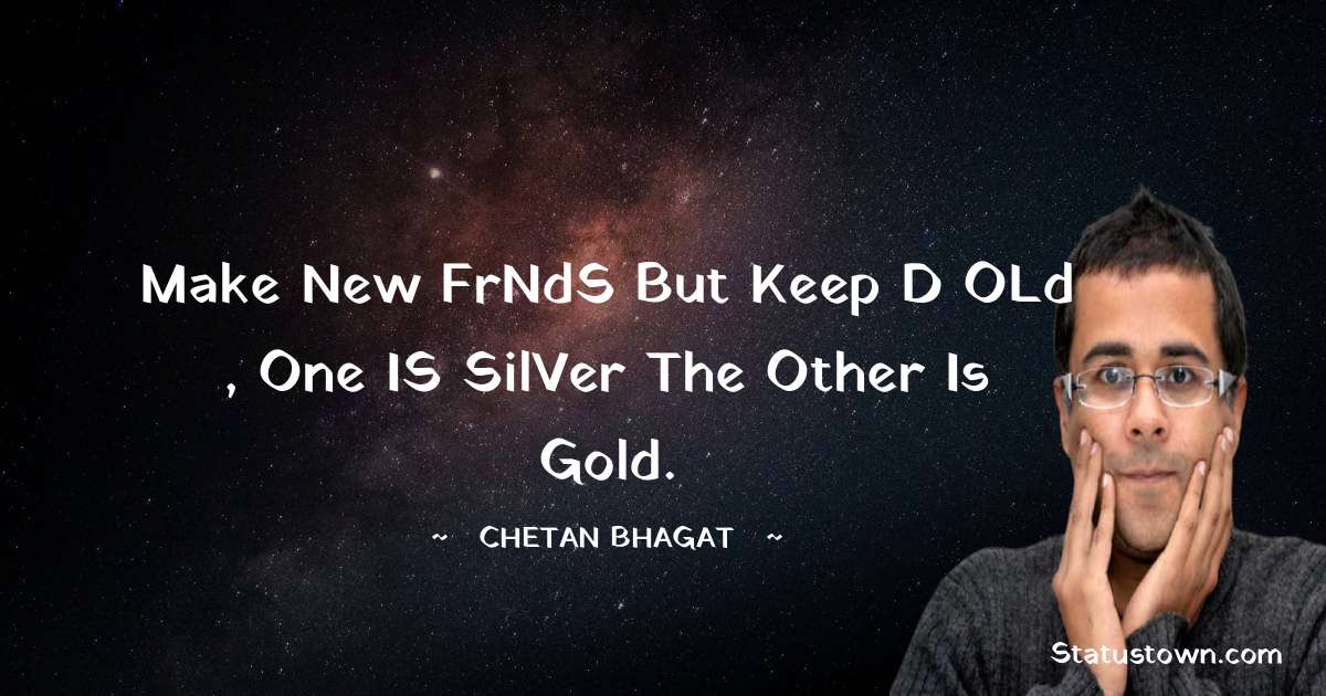 Make New FrNdS But Keep D oLd , One iS silVer The Other is Gold. - Chetan Bhagat quotes