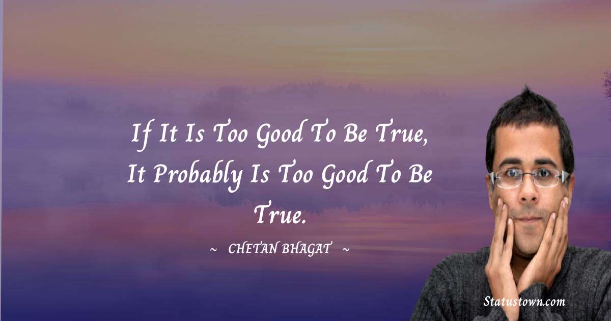 If it is too good to be true, it probably is too good to be true. - Chetan Bhagat quotes