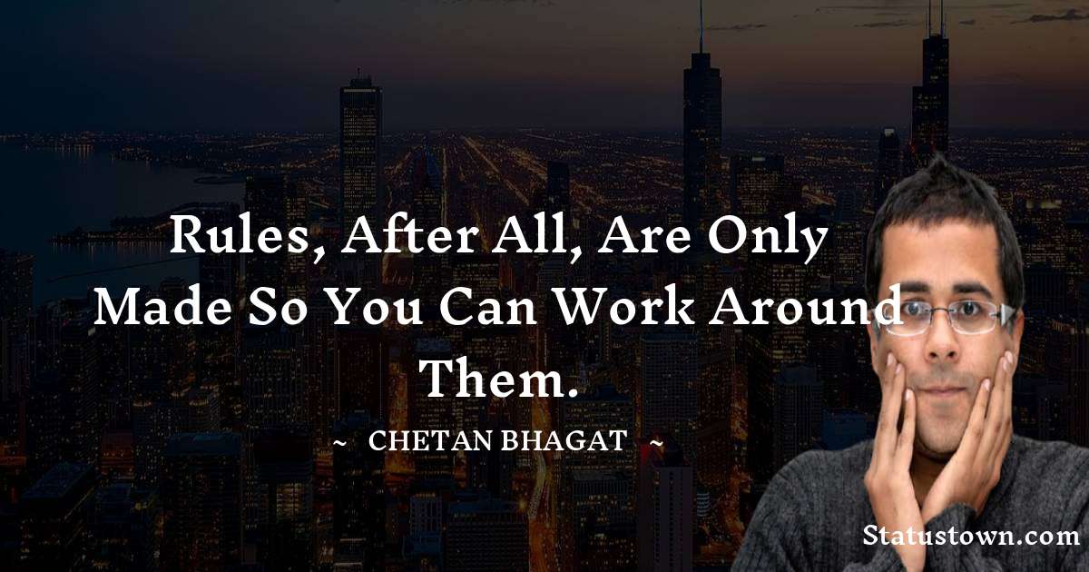 Rules, after all, are only made so you can work around them. - Chetan Bhagat quotes