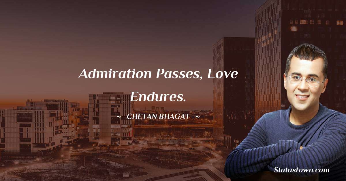 Chetan Bhagat Quotes - Admiration passes, love endures.
