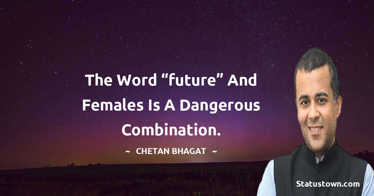 Chetan Bhagat Quotes - The word “future” and females is a dangerous combination.