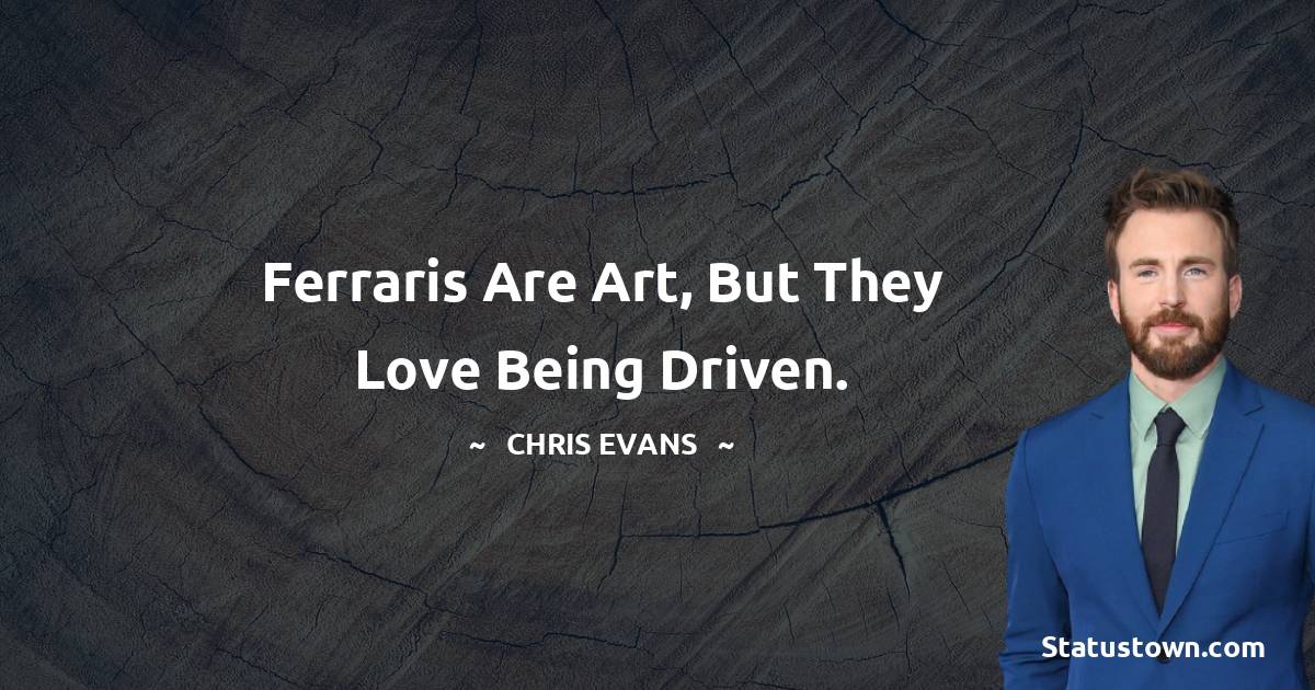 Chris Evans Quotes - Ferraris are art, but they love being driven.
