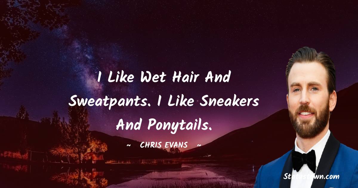 Chris Evans Quotes - I like wet hair and sweatpants. I like sneakers and ponytails.
