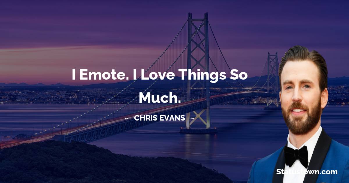Chris Evans Quotes - I emote. I love things so much.