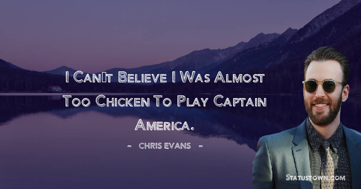 Chris Evans Quotes - I can’t believe I was almost too chicken to play Captain America.