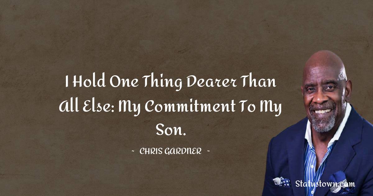 I hold one thing dearer than all else: my commitment to my son. - Chris Gardner quotes