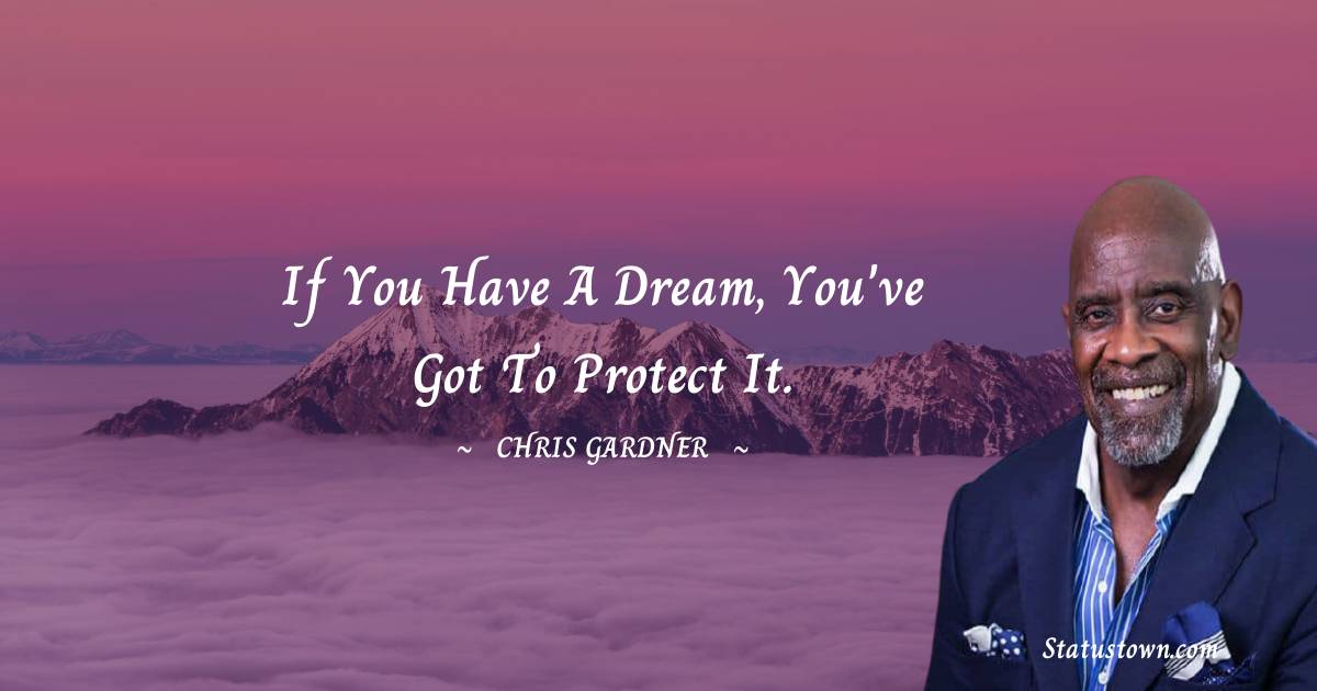 If you have a dream, you've got to protect it. - Chris Gardner quotes