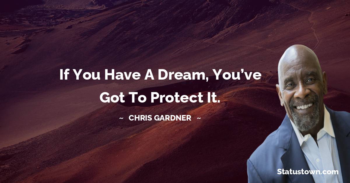 If you have a dream, you’ve got to protect it. - Chris Gardner quotes