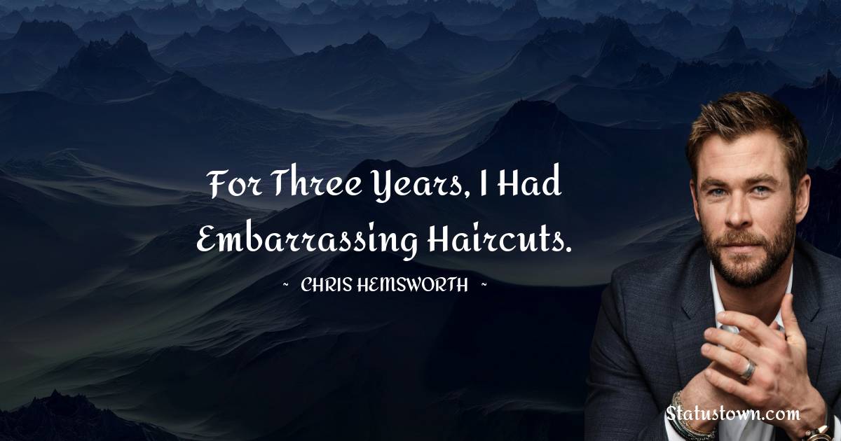 Chris Hemsworth Quotes - For three years, I had embarrassing haircuts.