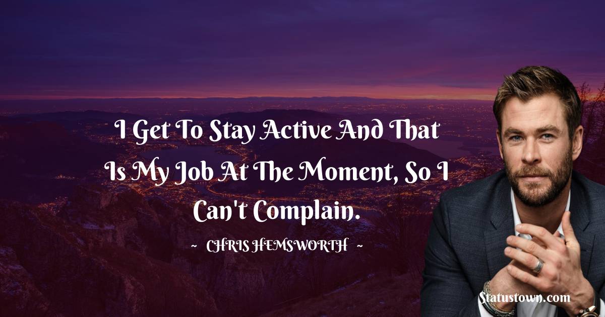 Chris Hemsworth Quotes - I get to stay active and that is my job at the moment, so I can't complain.