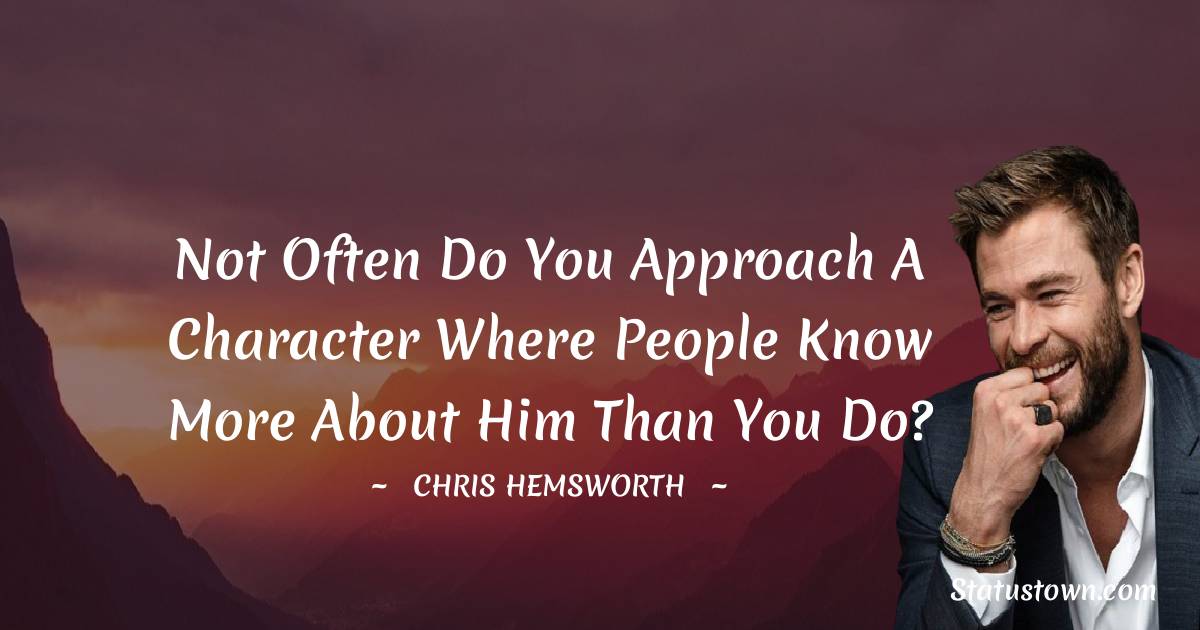 Chris Hemsworth Quotes - Not often do you approach a character where people know more about him than you do?