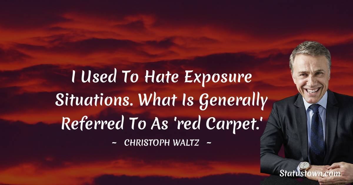 I used to hate exposure situations. What is generally referred to as 'red carpet.' - Christoph Waltz quotes